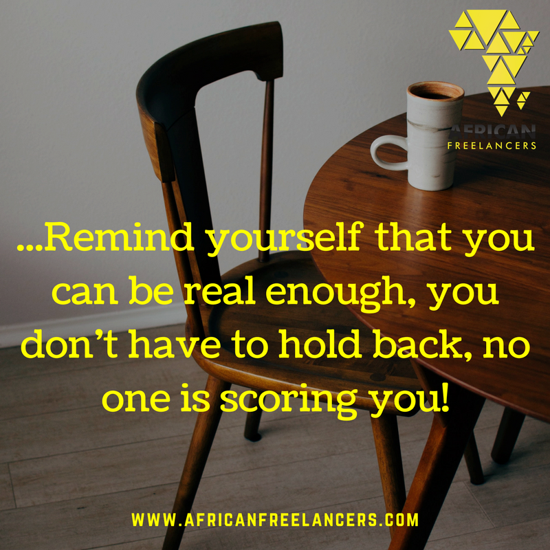 ...Remind yourself that you can be real enough, you don’t have to hold back, no one is scoring you!